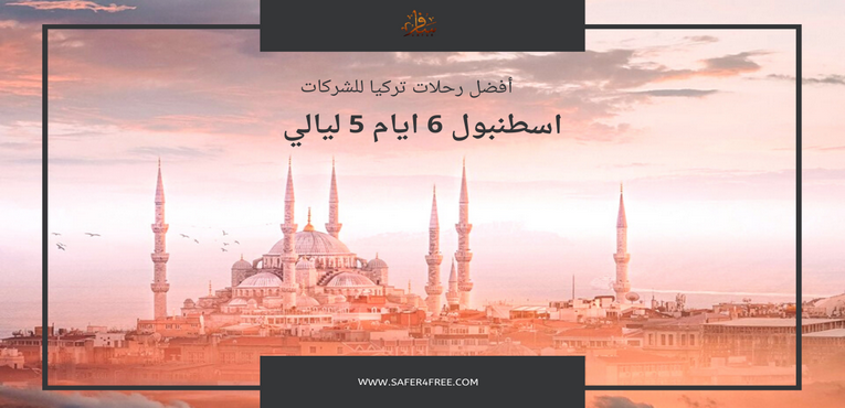 أفضل رحلات تركيا للشركات اسطنبول لمدة 6 أيام / 5 ليالي  