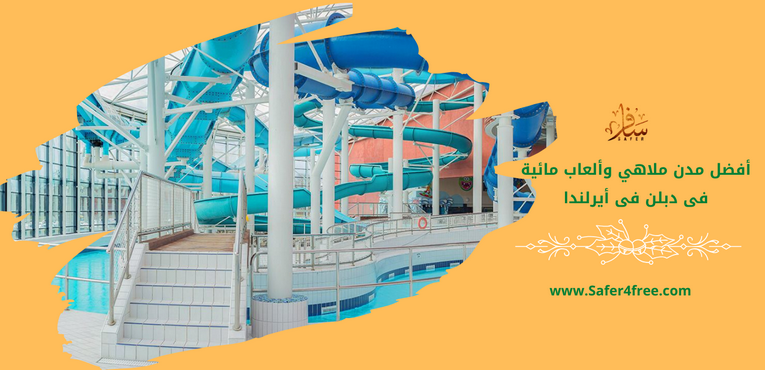 أفضل مدن ملاهي و ألعاب مائية في دبلن في أيرلندا